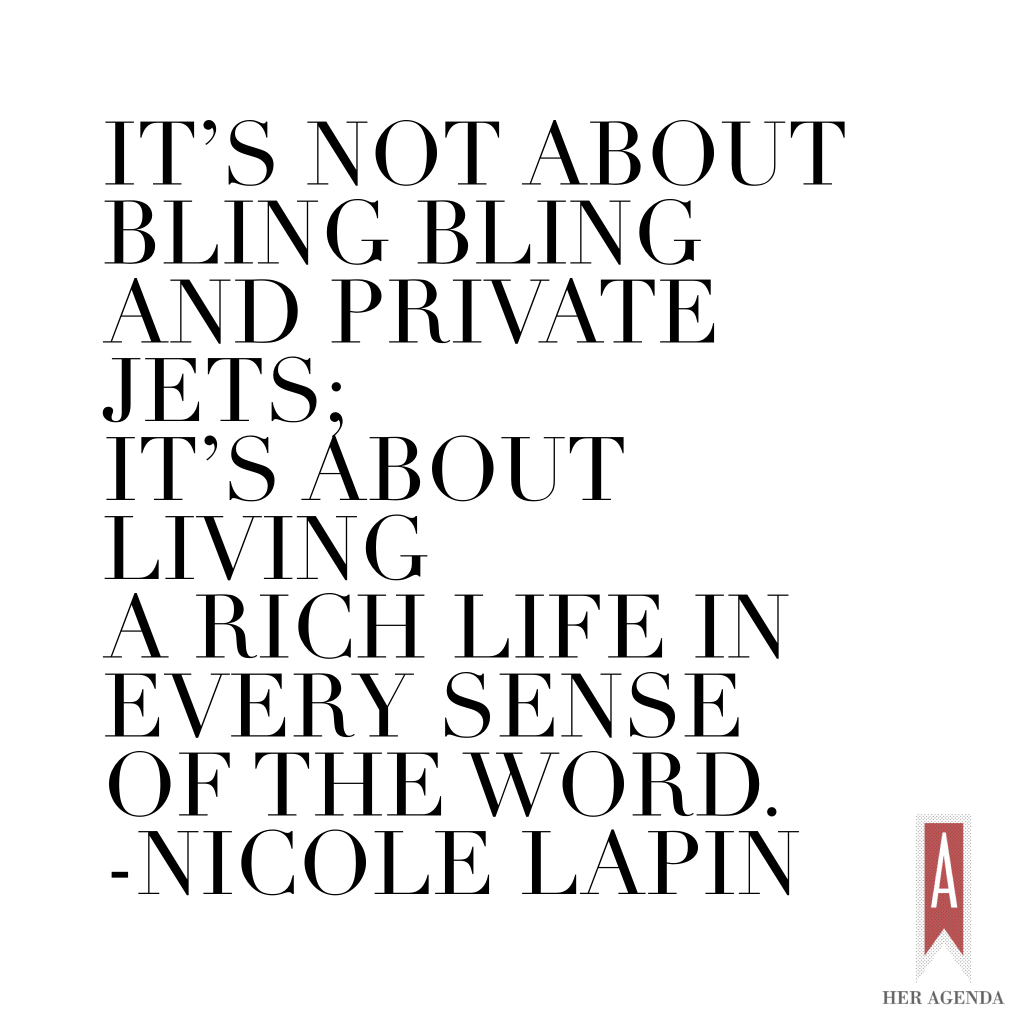 "It’s not about bling bling and private jets; it’s about living a rich life in every sense of the word." -Nicole Lapin via Her Agenda