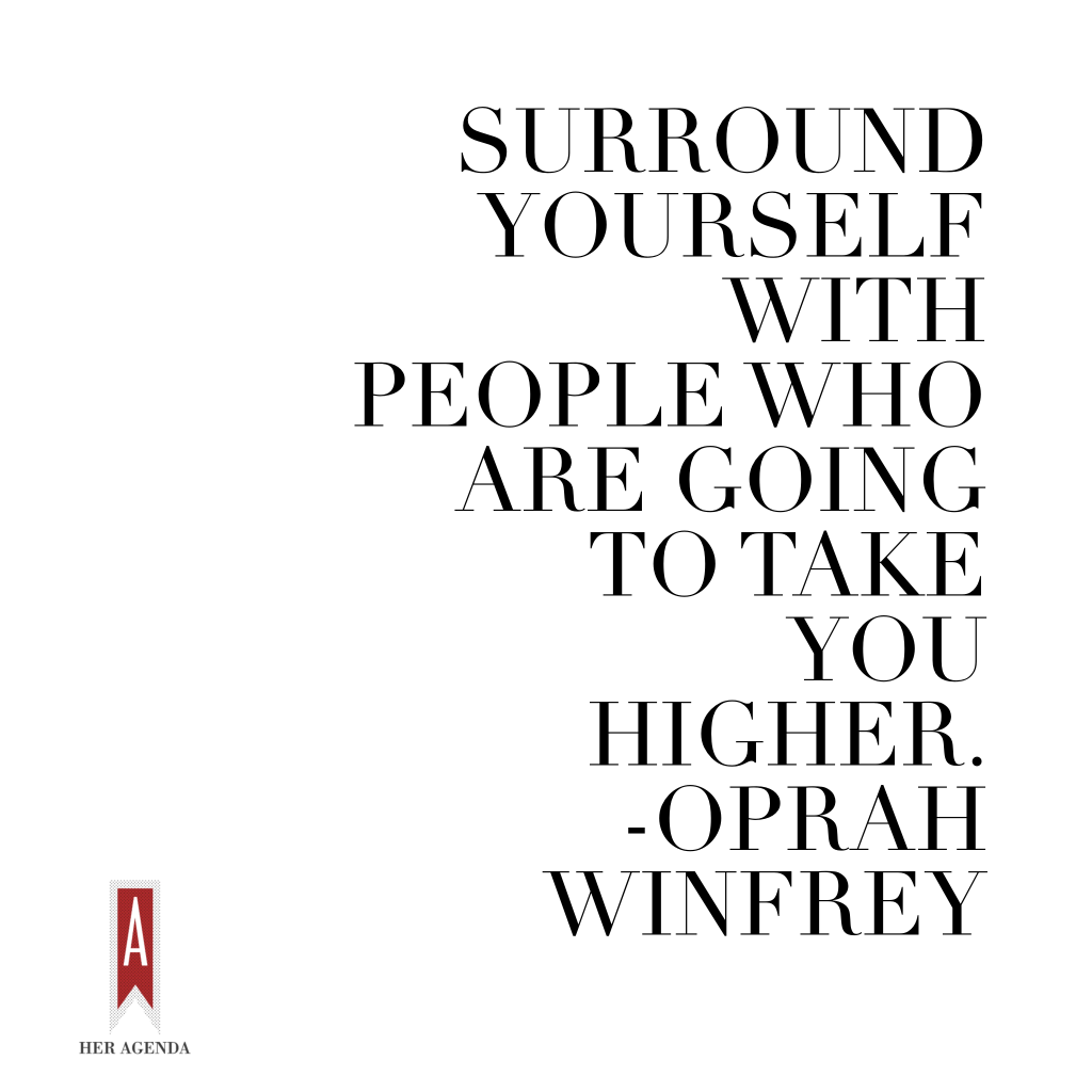 "Surround yourself with people who are going to take you higher." Oprah Winfrey