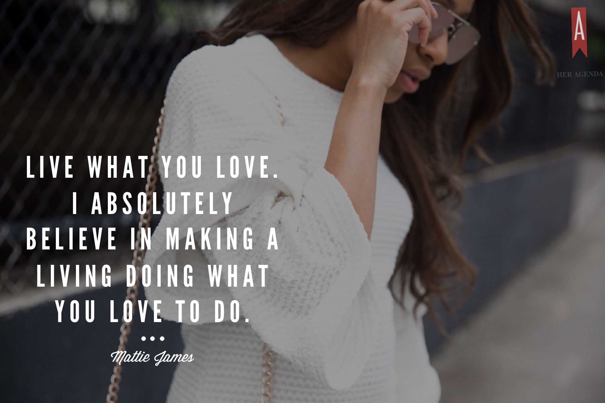 "Live what you love. I absolutely believe in making a living doing what you love to do." -Mattie James via Her Agenda