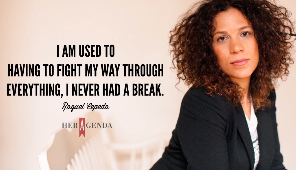 "I am used to having to fight my way through everything, I never had a break." -Raquel Cepeda via Her Agenda