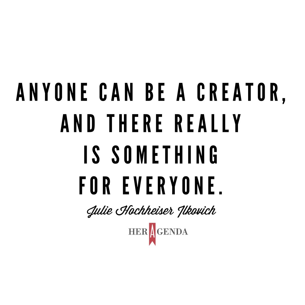 "Anyone can be a creator, and there really is something for everyone." -Julie