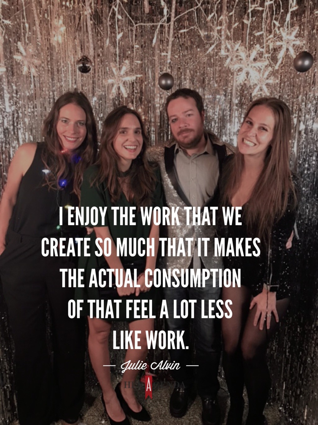 " I enjoy the work that we create so much that it makes the actual consumption of that feel a lot less like work." -Julie Alvin, Executive Editor of Bustle via Her Agenda