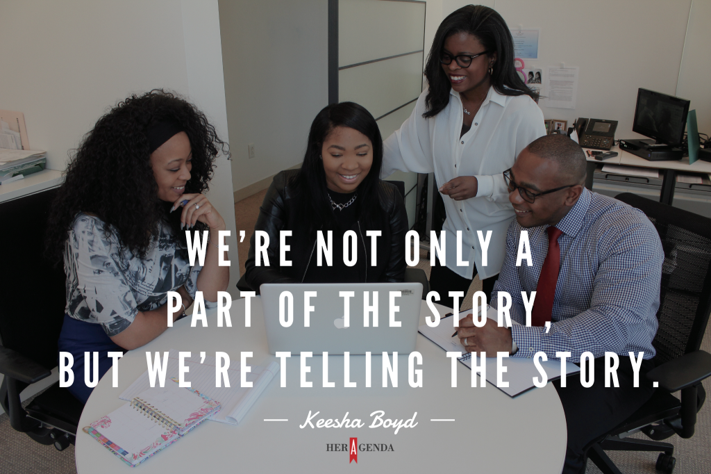 "we’re not only a part of the story but we’re telling the story." -Keesha Boyd via Her Agenda