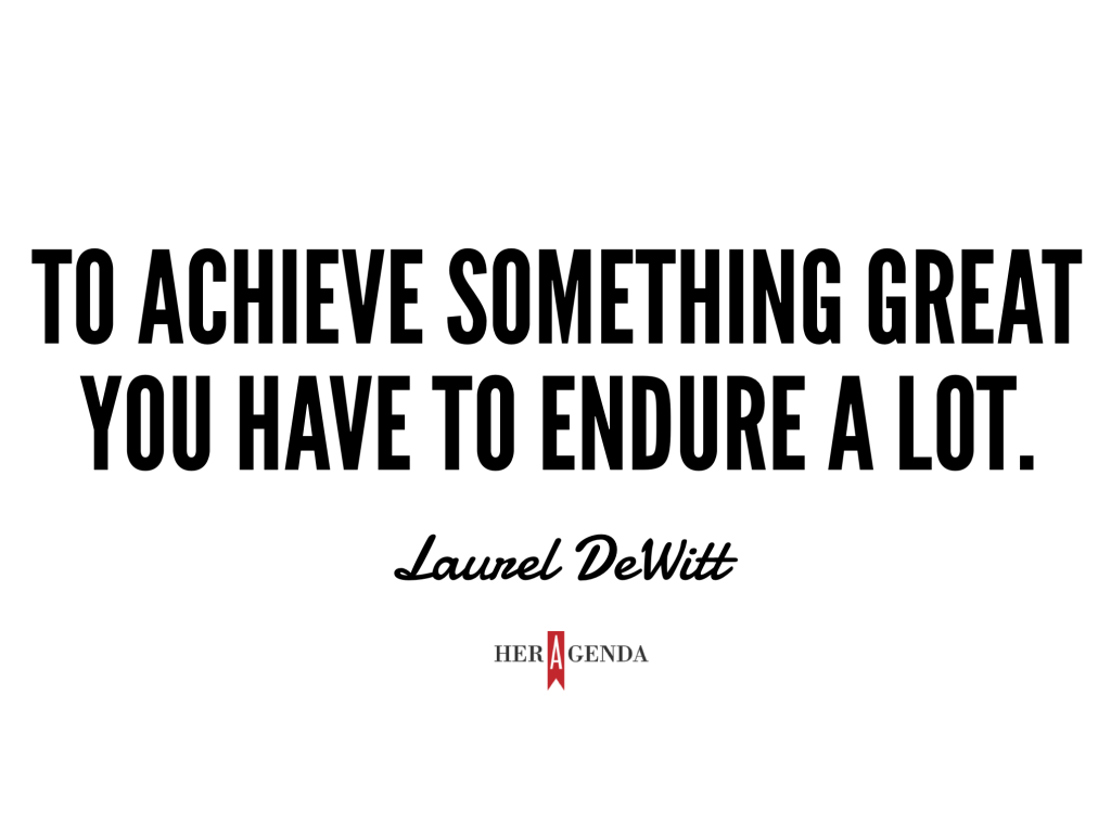 "To achieve something great you have to endure a lot." - Laurel DeWitt via Her Agenda