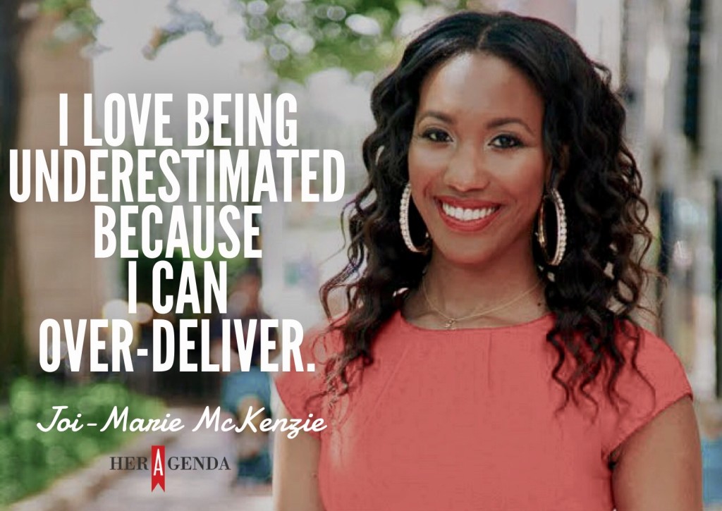 "I love being underestimated because I can over-deliver." -Joi-Marie McKenzie via Her Agenda