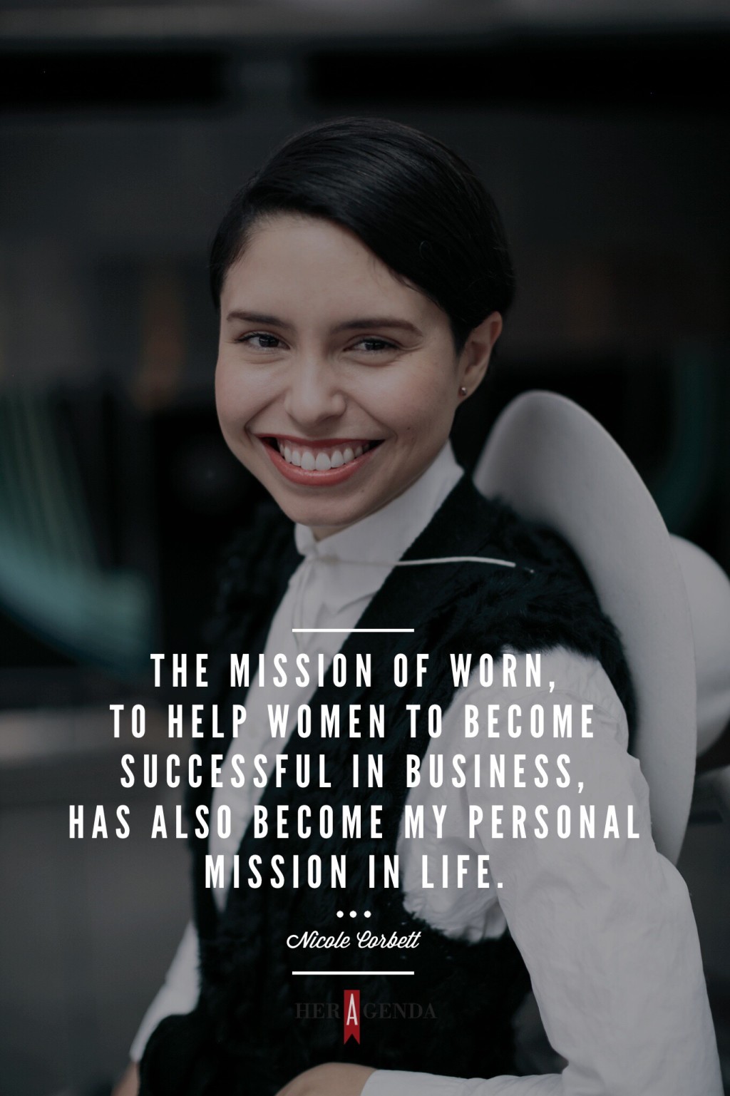 "The mission of Worn, to help women to become successful in business, has also become my personal mission in life ." -Nicole Corbett CEO Worn