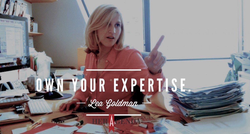 "own your expertise." -Lea Goldman