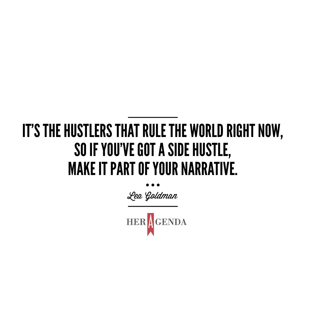 "It's the hustlers that rule the world right now, so if you’ve got a side hustle, make it part of your narrative." -Lea Goldman 