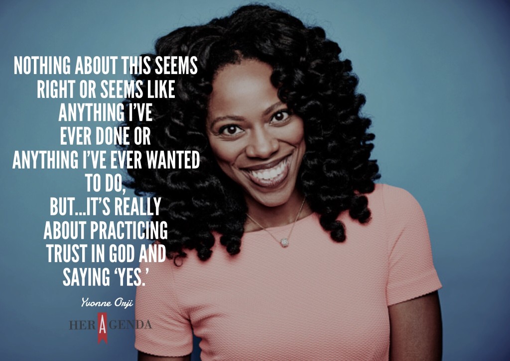 “Nothing about this seems right or seems like anything I've ever done or anything I've ever wanted to do, but…it's really [about]practicing trust [in God] and saying ‘yes.’ Getting that internship for the Writer’s Room was saying ‘yes.’” -Yvonne Orji via Her Agenda