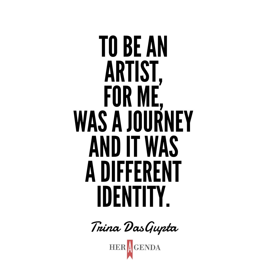 "To be an artist, for me, was a journey and it was a different identity." - Trina Dasgupta via Her Agenda