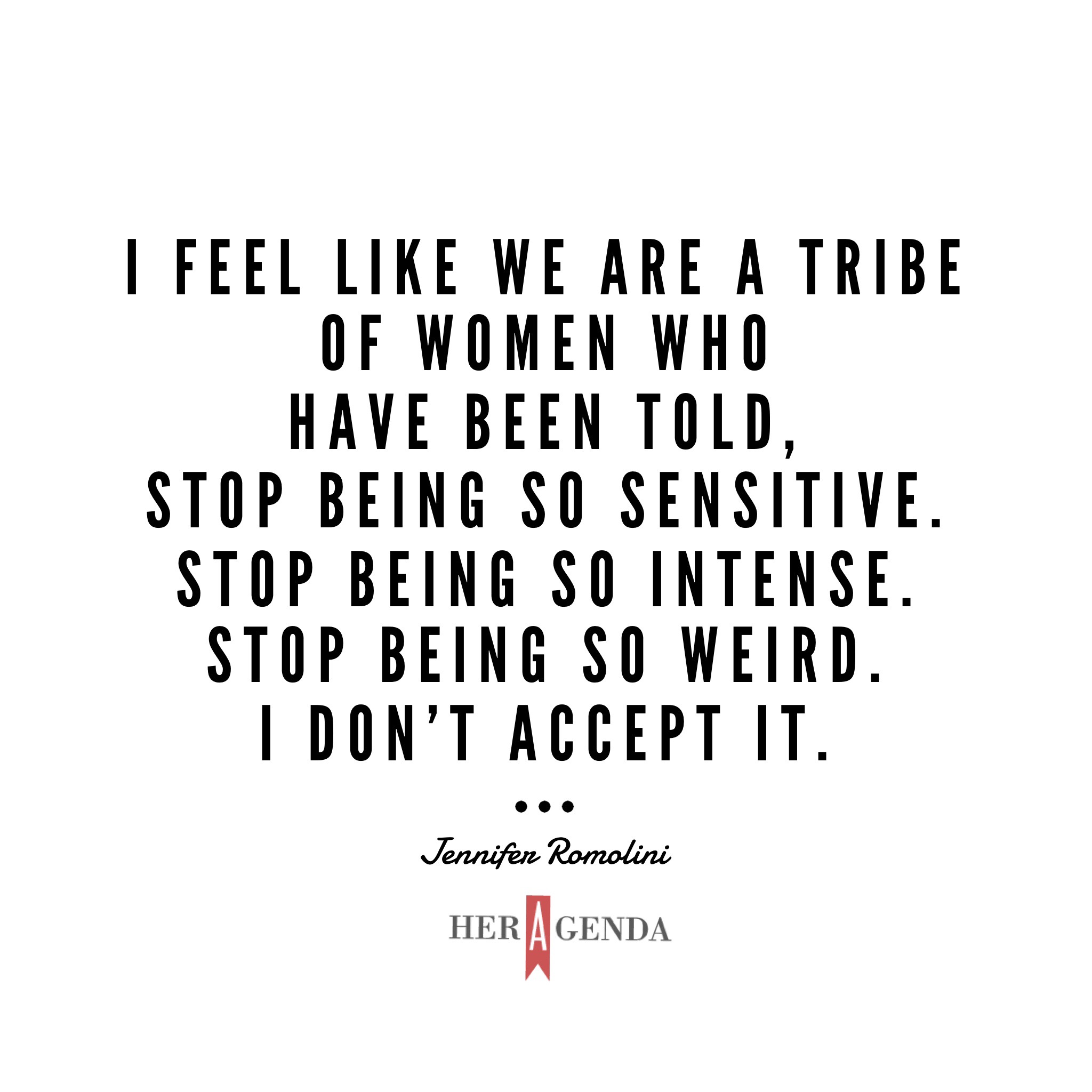 "I feel like we are a tribe of women who have been told, stop being so sensitive. Stop being so intense. Stop being so weird. I don’t accept it." - Jennifer Romolini via Her Agenda