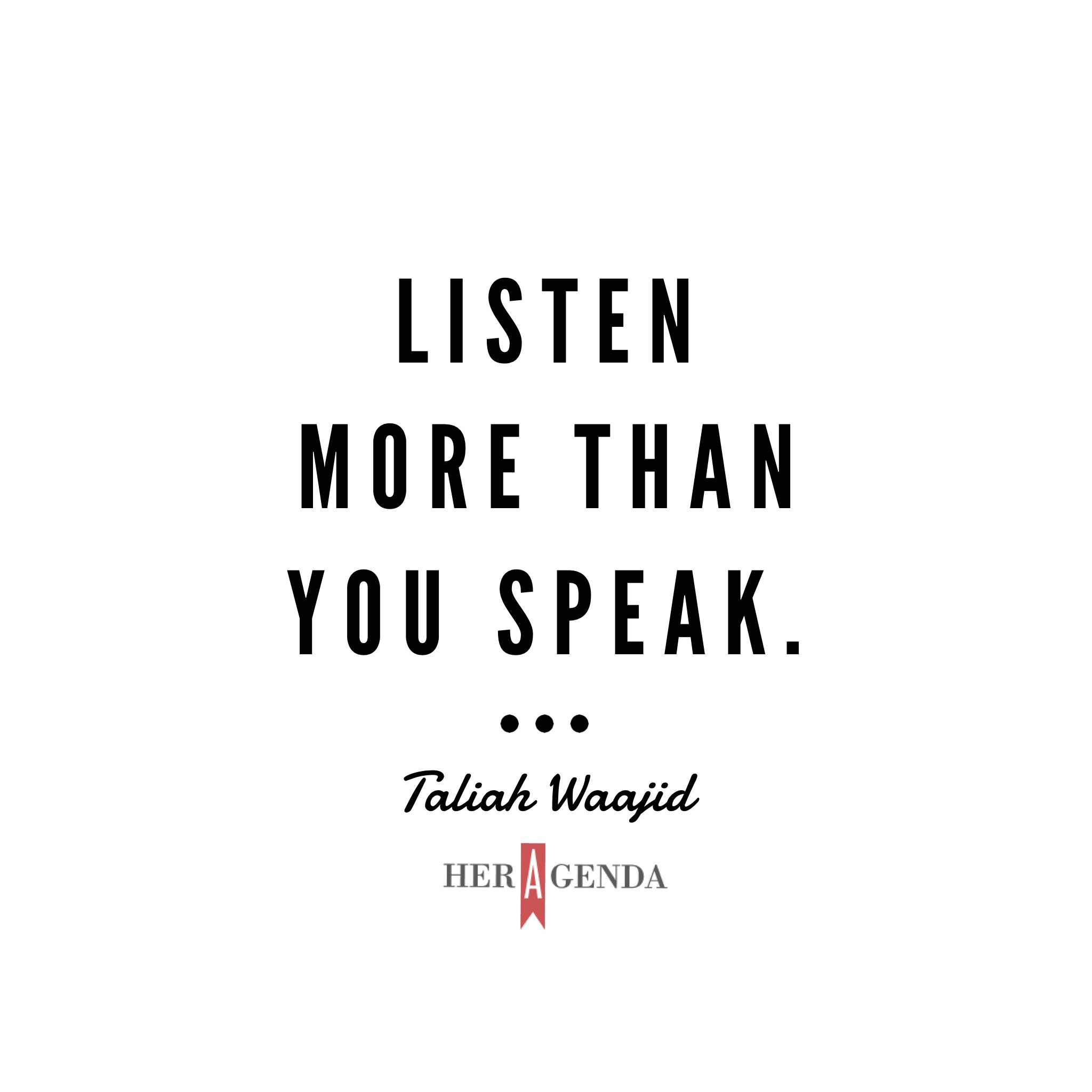 "Listen more than you speak." -Taliah Waajid