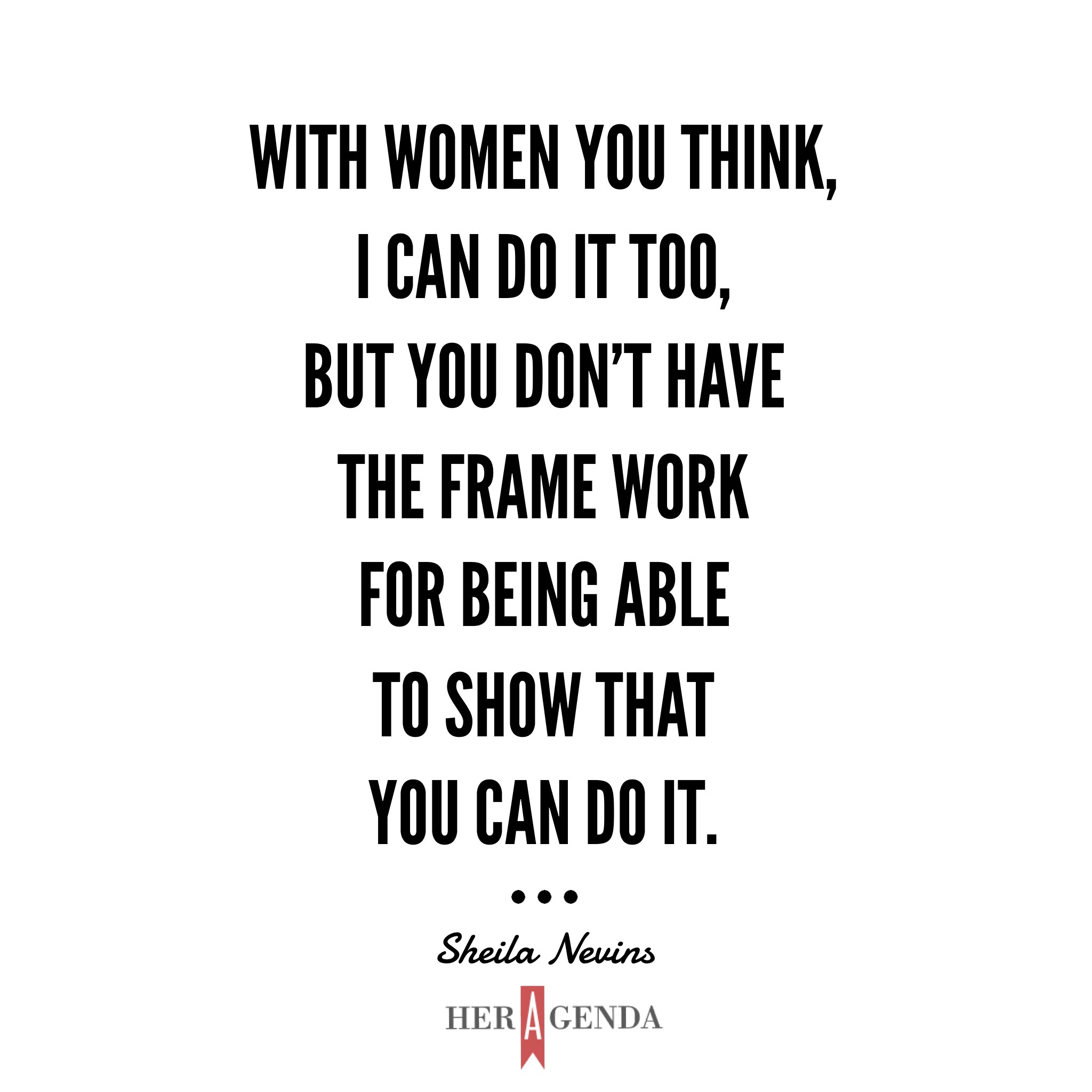 "With women you think, I can do it too, but you don't have the frame work for being able to show that you can do it." - Sheila Nevins via Her Agenda