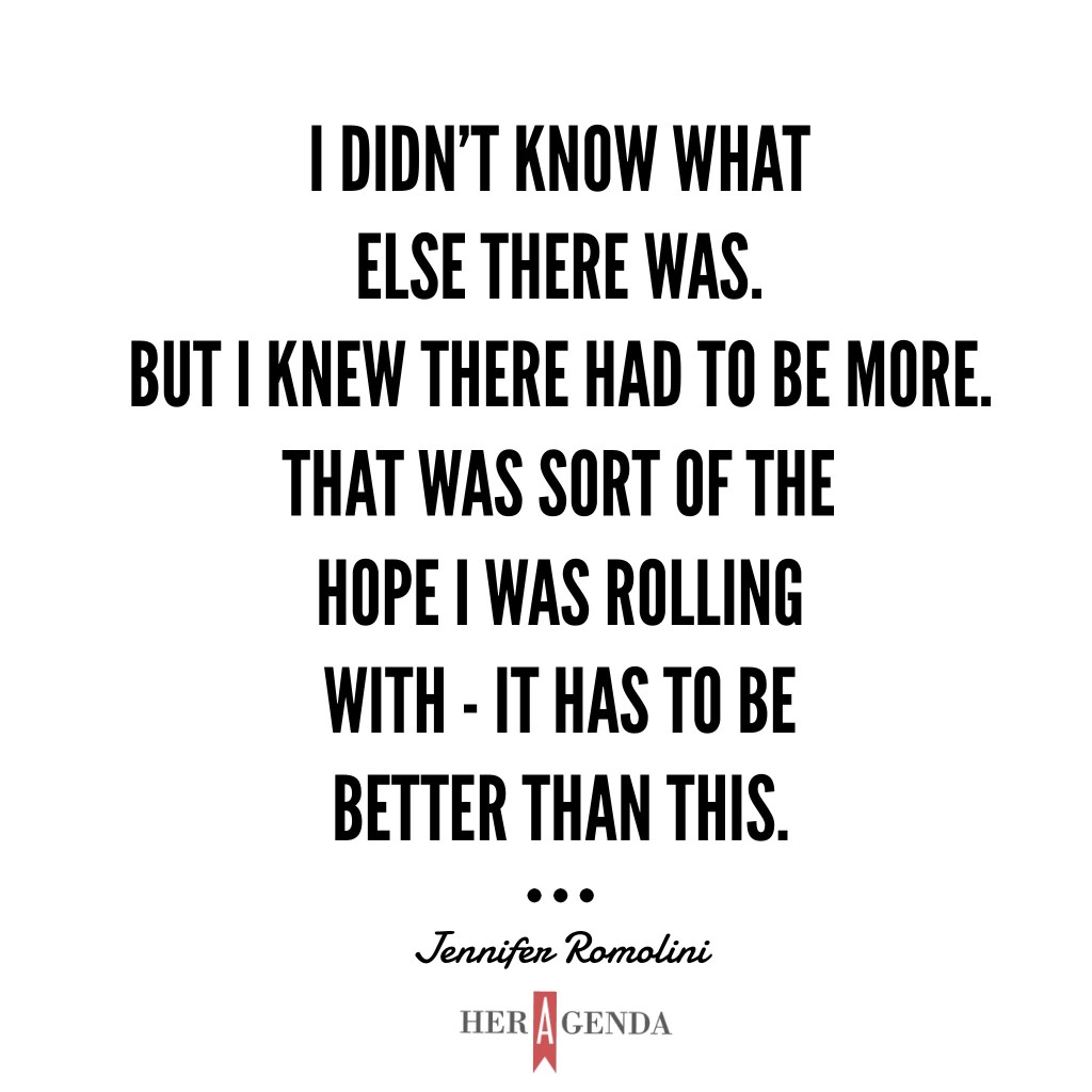 "I didn’t know what else there was. But I knew there had to be more. That was sort of the hope I was rolling with - it has to be better than this." -Jennifer Romolini via Her Agenda