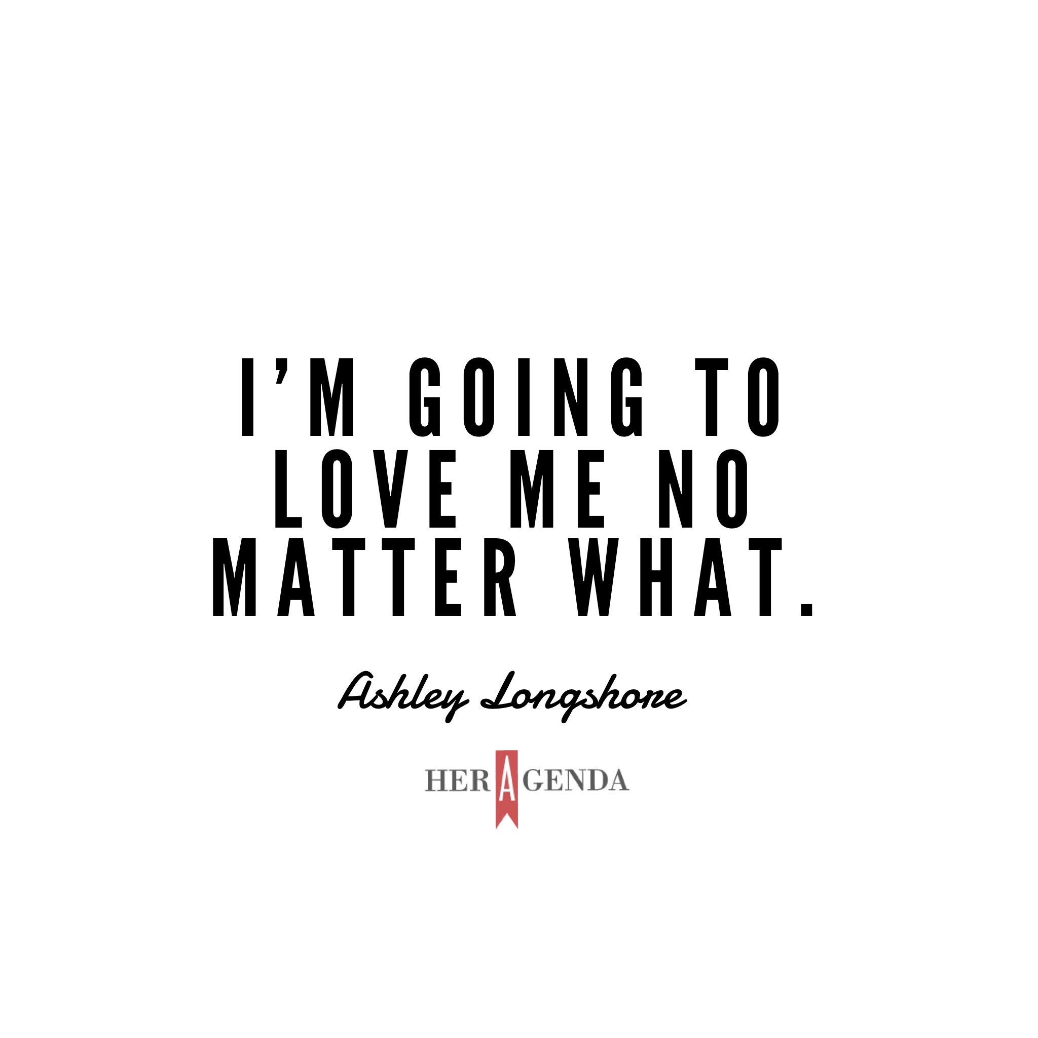 "I'm going to love me no matter what." - Ashley Longshore via Her Agenda