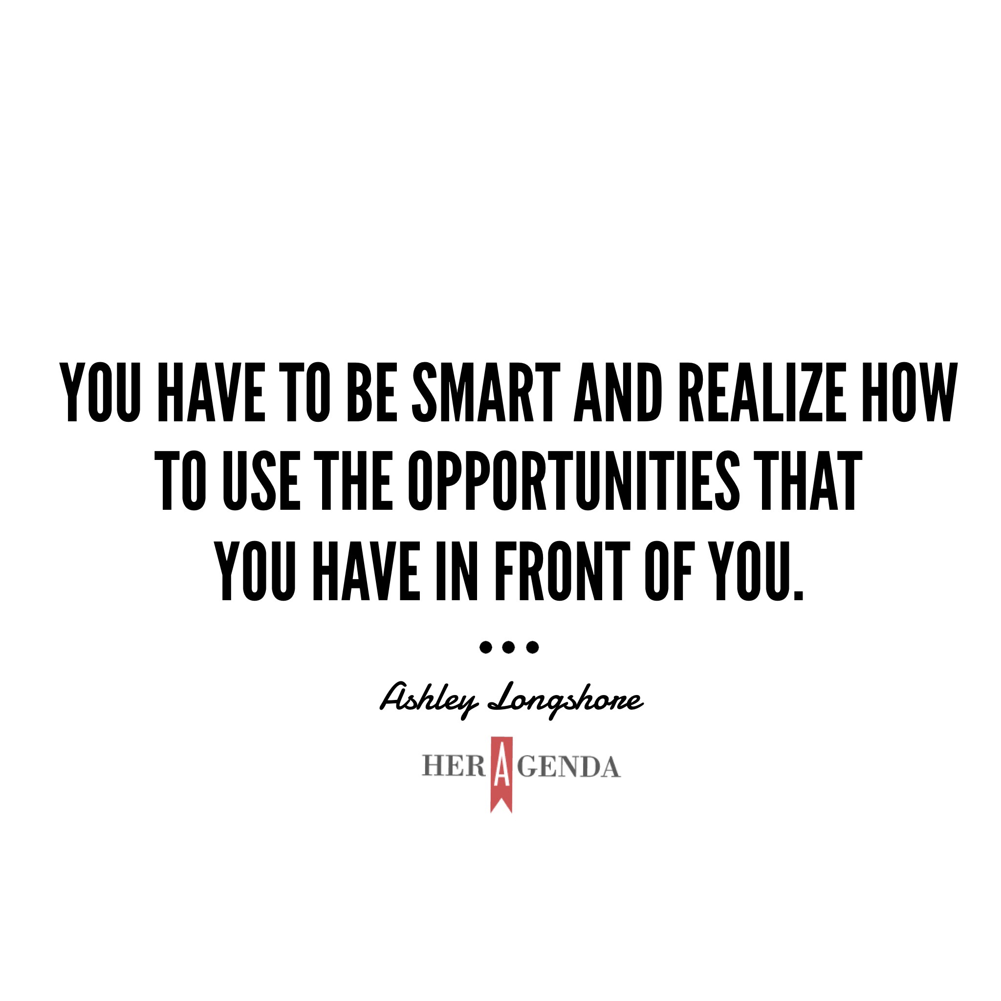 "You have to be smart and realize how to use the opportunities that you have in front of you." - Ashley Longshore via Her Agenda