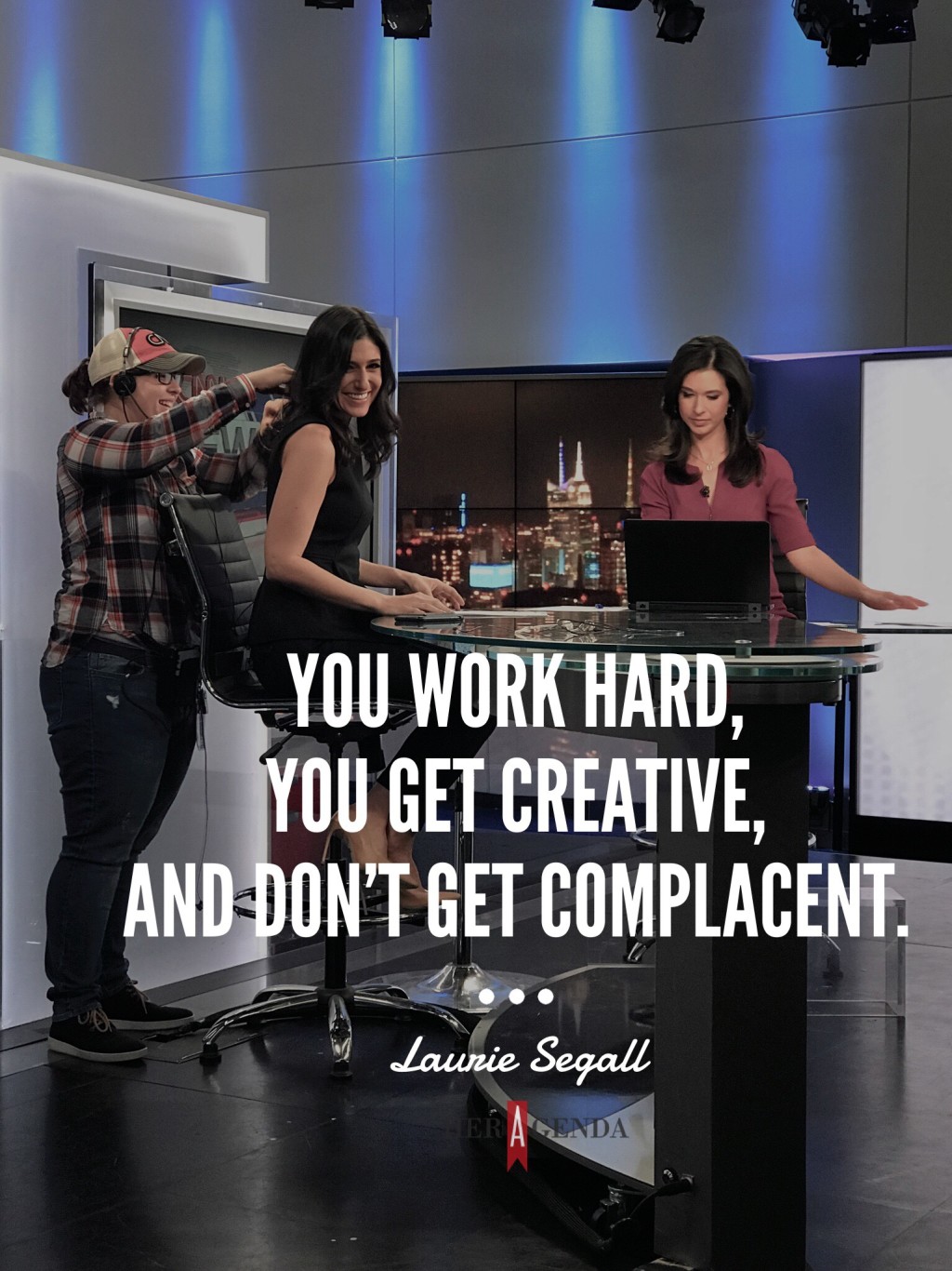 " You work hard, you get creative, and don't get complacent." -Laurie Segall via Her Agenda