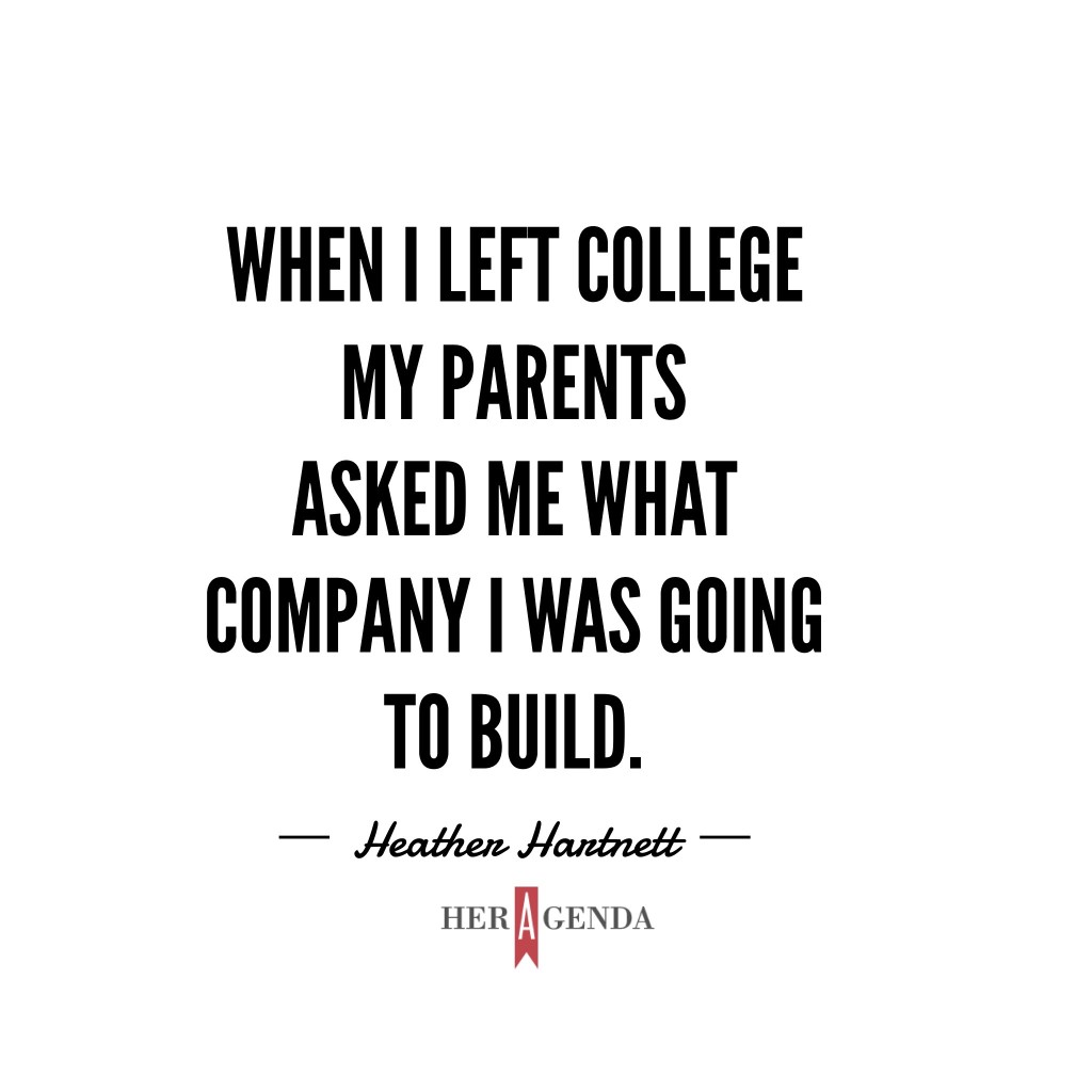 " When I left college my parents asked me what company I was going to build." -Heather Hartnett, Human Ventures via Her Agenda