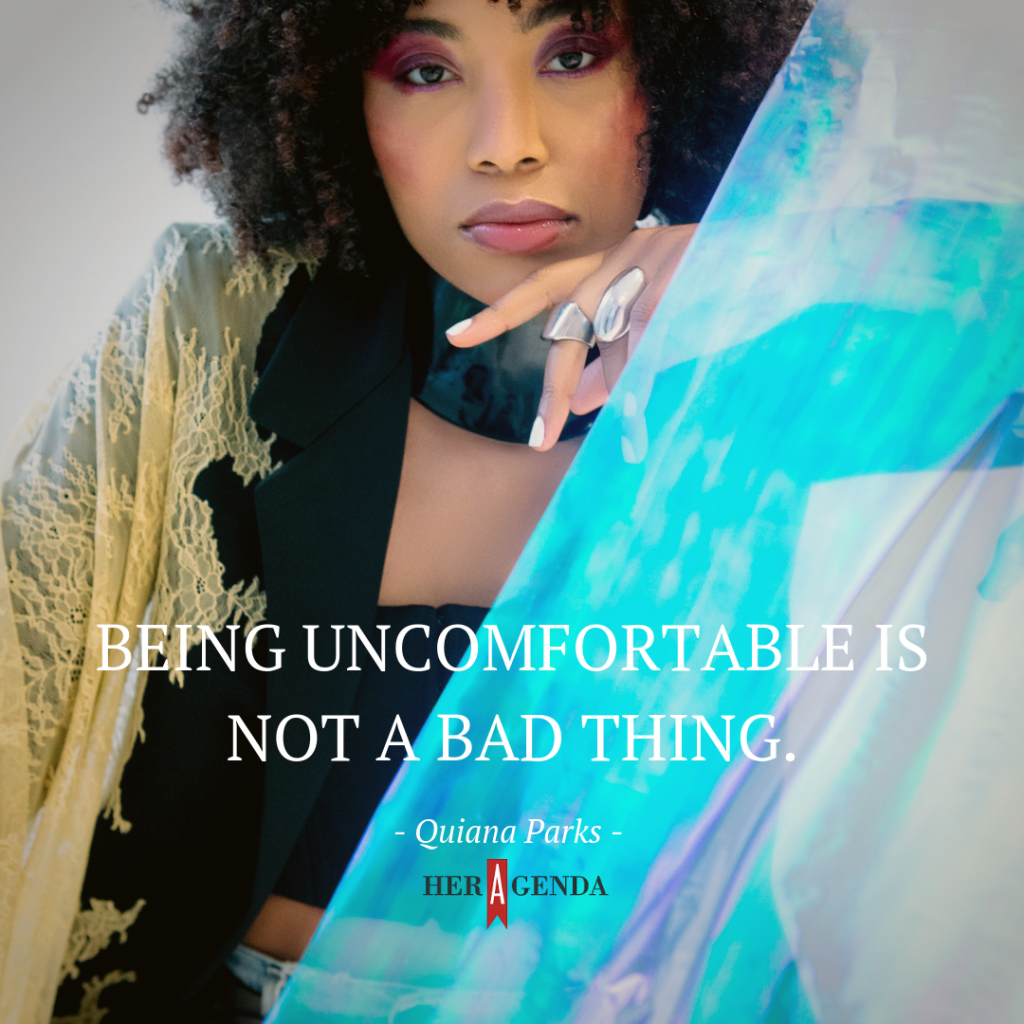 "being uncomfortable is not a bad thing." -Quiana Parks via Her Agenda