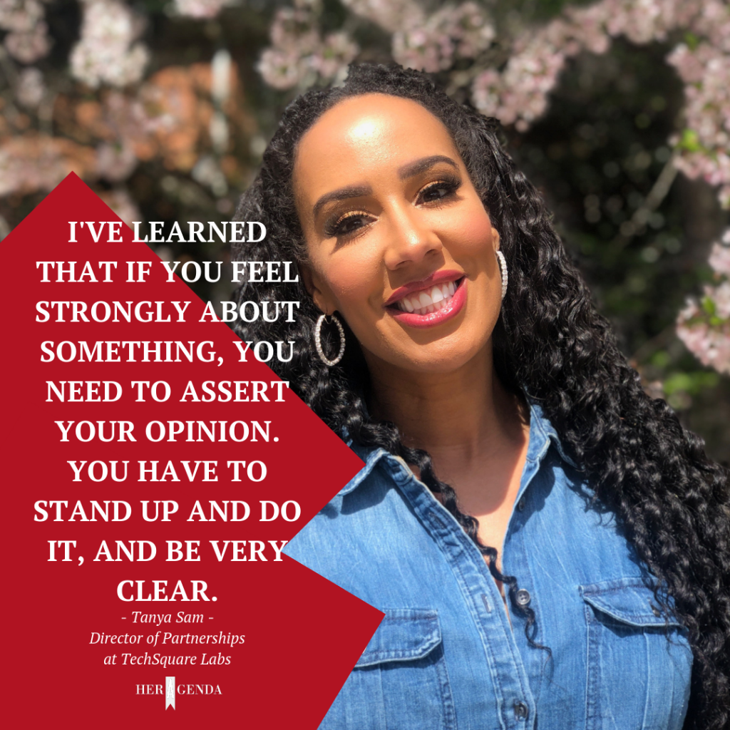 "I've learned that if you feel strongly about something, you need to assert your opinion. You have to stand up and do it, and be very clear." -Tanya Sam