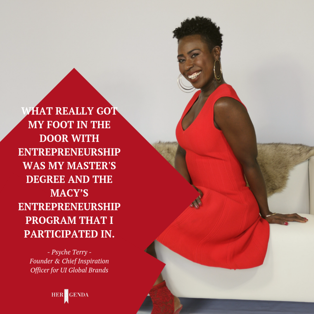 "What really got my foot in the door with entrepreneurship was probably my master's degree and the Macy’s entrepreneurship program that I participated in." -Psyche Terry