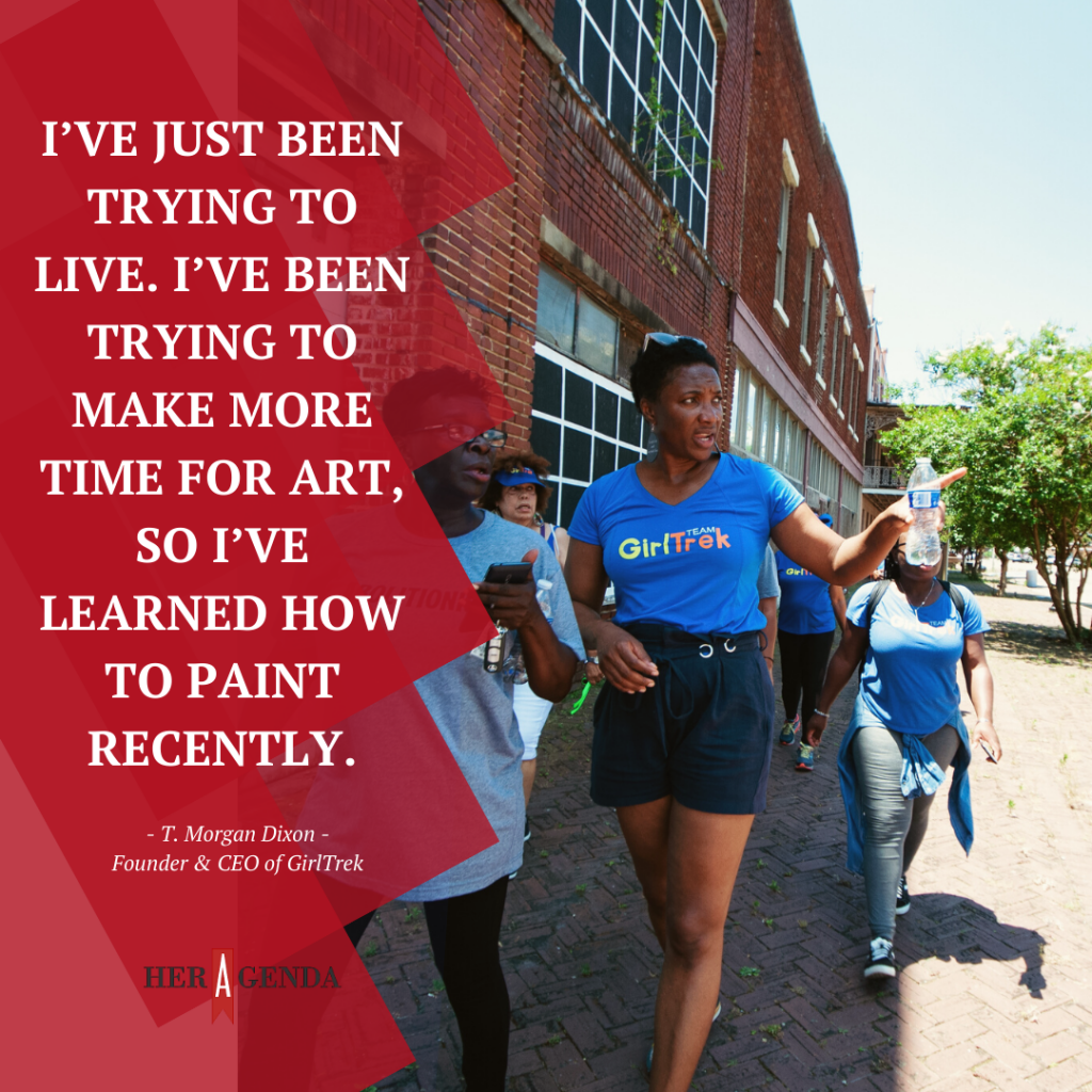 "I’ve just been trying to live. I’ve been trying to make more time for art, so I’ve learned how to paint recently." -T. Morgan Dixon CEO GirlTrek via Her Agenda