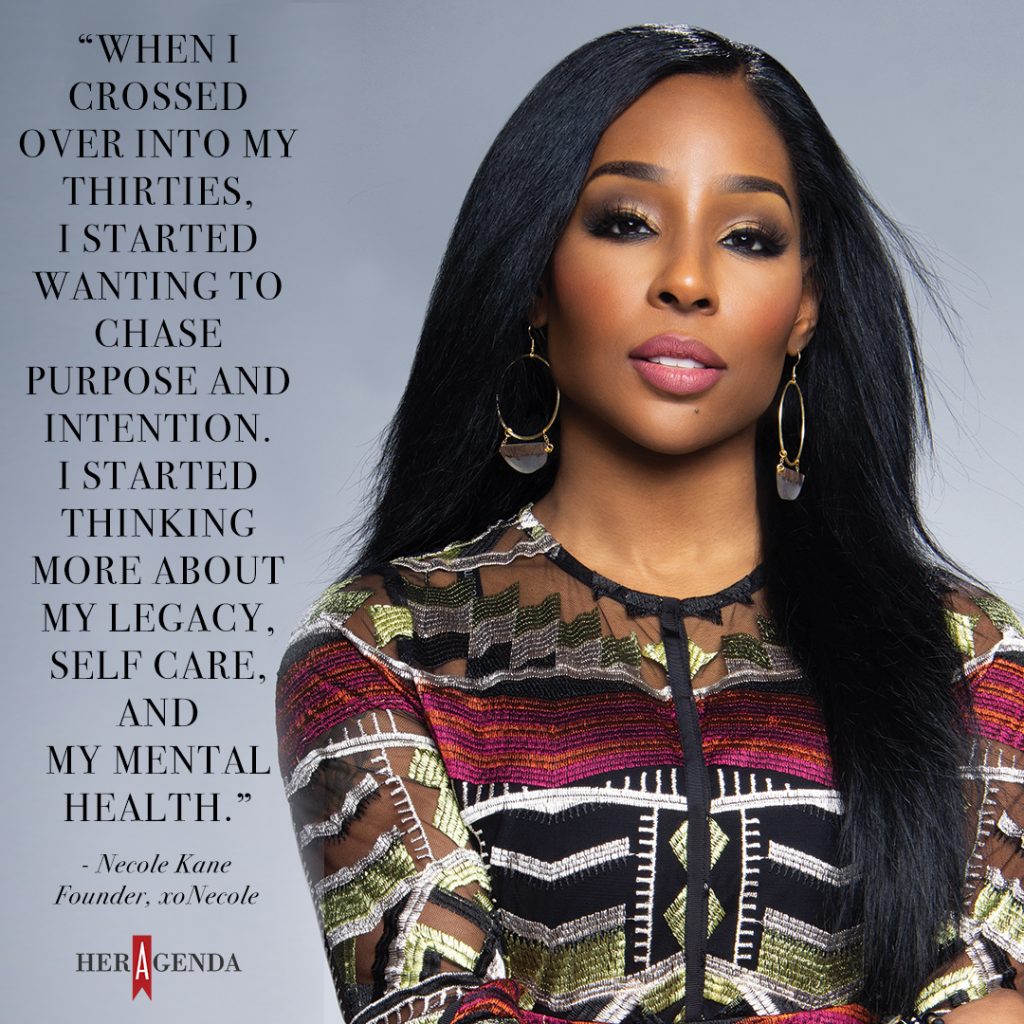 "when I crossed over into my thirties, I started wanting to chase purpose and intention. I started thinking more about my legacy, self-care, and my mental health." - Necole Kane founder xoNecole via Her Agenda