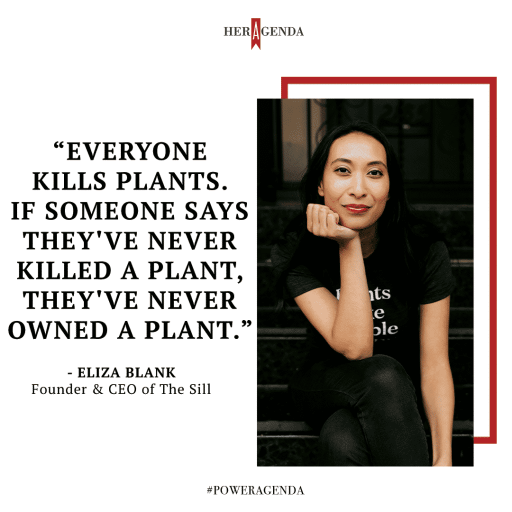 "Everyone kills plants. If someone says they've never killed a plant, they've never owned a plant." - Eliza Blank founder and CEO The Sill