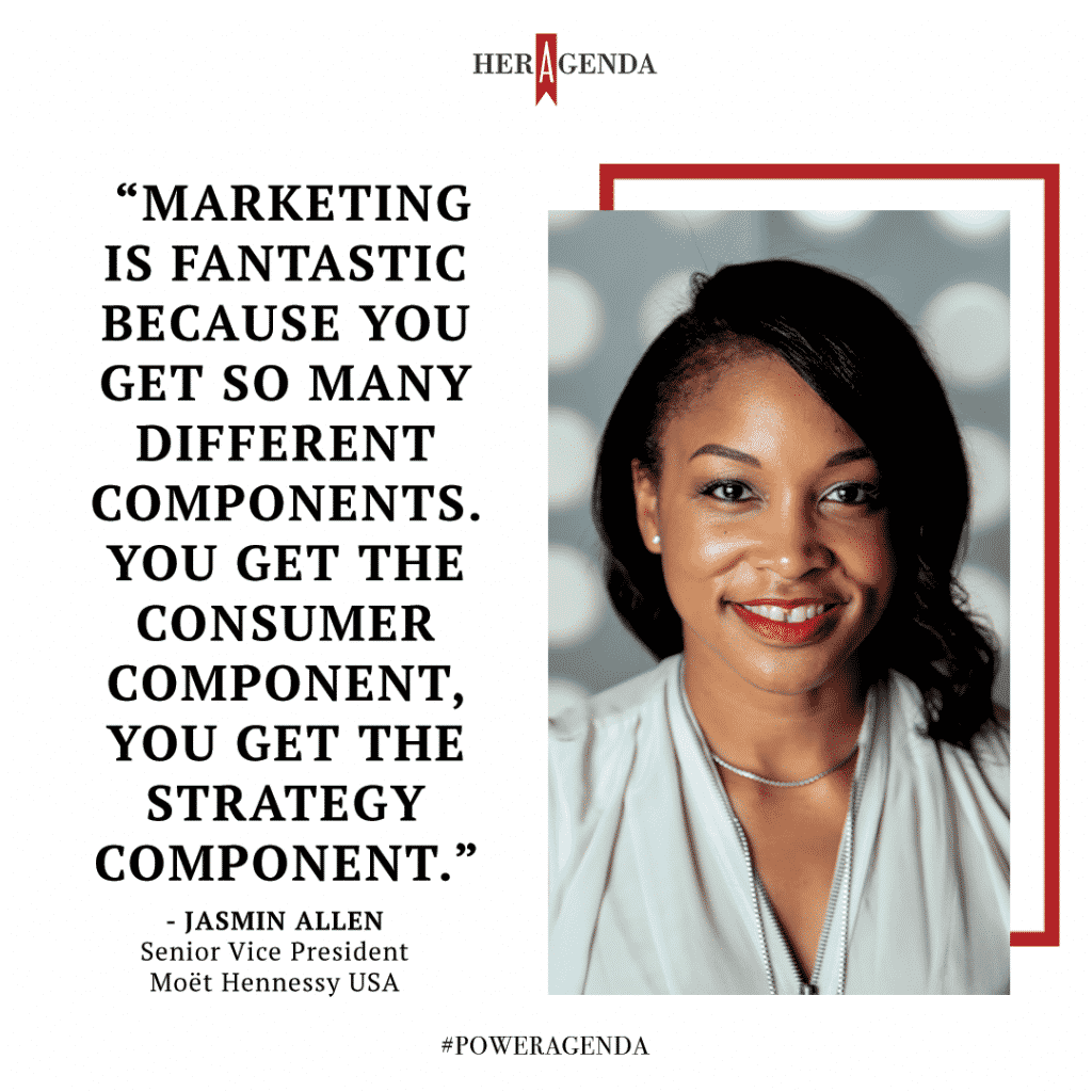 "Marketing is fantastic because you get so many different components. You get the consumer component, you get the strategy component." - Jasmin Allen, Senior Vice President Moët Hennessy USA