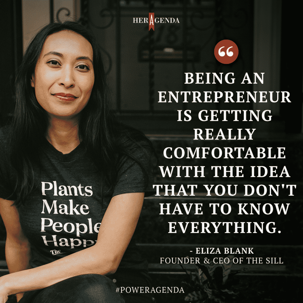 "Being an entrepreneur is getting really comfortable with the idea that you don't have to know everything." -Eliza Blank, The Sill